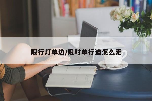 限行灯单边/限时单行道怎么走