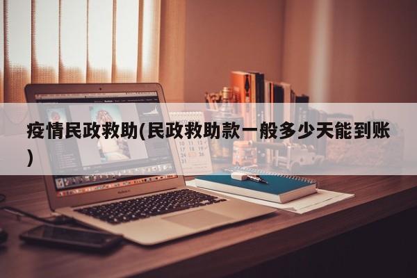 疫情民政救助(民政救助款一般多少天能到账)