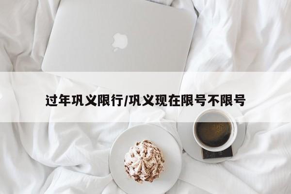 过年巩义限行/巩义现在限号不限号