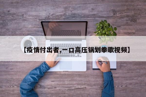 【疫情付出者,一口高压锅划拳歌视频】
