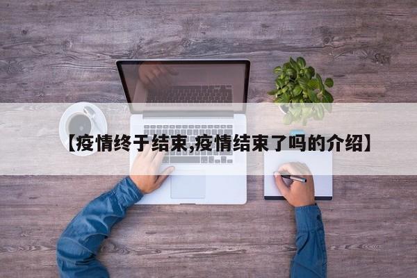【疫情终于结束,疫情结束了吗的介绍】