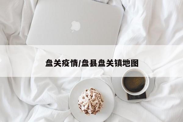 盘关疫情/盘县盘关镇地图