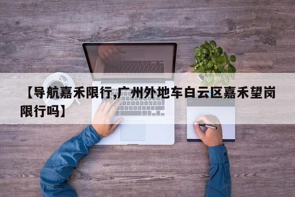 【导航嘉禾限行,广州外地车白云区嘉禾望岗限行吗】