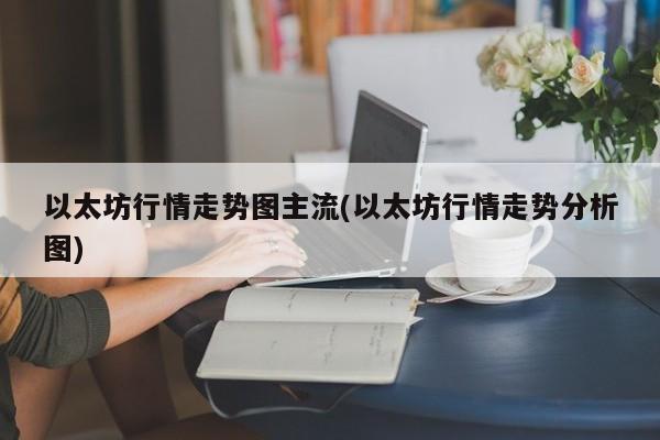 以太坊行情走势图主流(以太坊行情走势分析图)