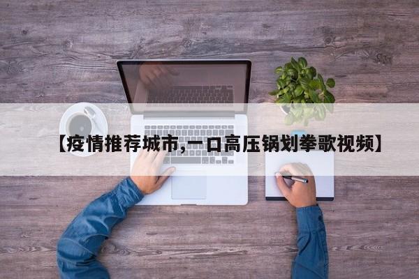 【疫情推荐城市,一口高压锅划拳歌视频】
