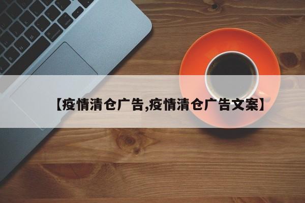 【疫情清仓广告,疫情清仓广告文案】