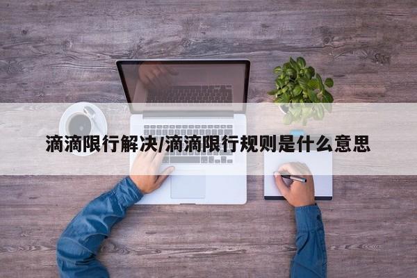 滴滴限行解决/滴滴限行规则是什么意思
