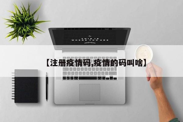 【注册疫情码,疫情的码叫啥】