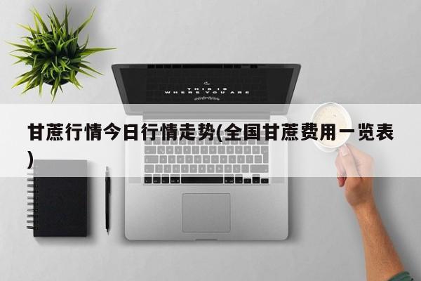 甘蔗行情今日行情走势(全国甘蔗费用一览表)