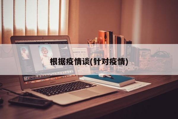 根据疫情谈(针对疫情)