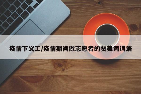 疫情下义工/疫情期间做志愿者的赞美词词语