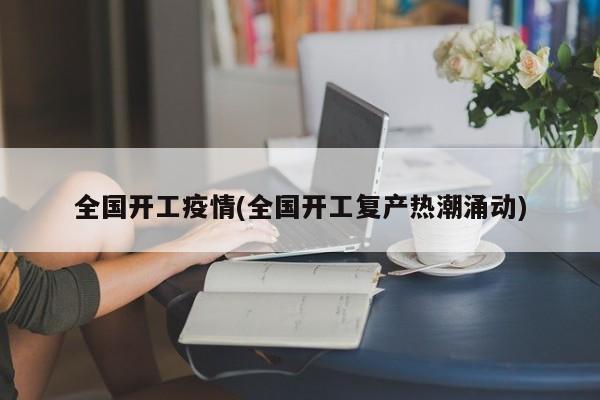 全国开工疫情(全国开工复产热潮涌动)