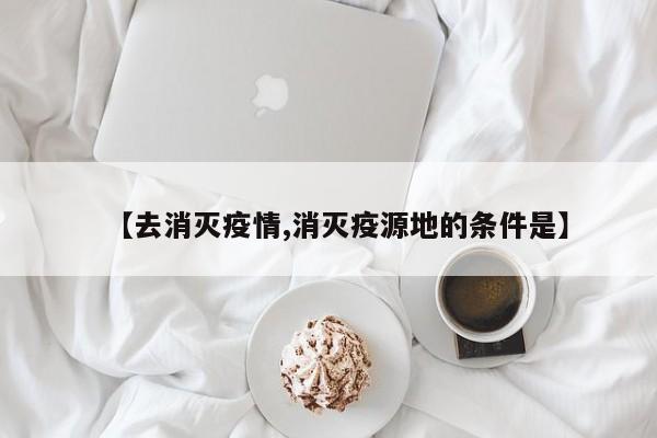 【去消灭疫情,消灭疫源地的条件是】