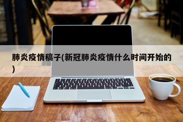 肺炎疫情稿子(新冠肺炎疫情什么时间开始的)