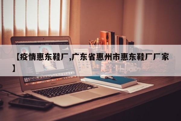 【疫情惠东鞋厂,广东省惠州市惠东鞋厂厂家】