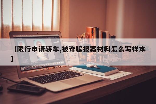 【限行申请轿车,被诈骗报案材料怎么写样本】