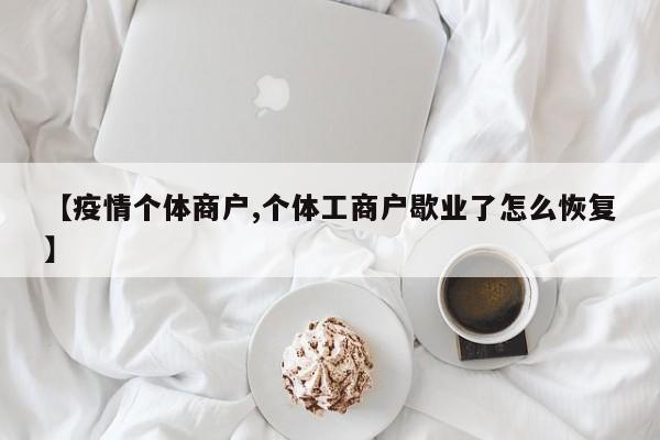 【疫情个体商户,个体工商户歇业了怎么恢复】