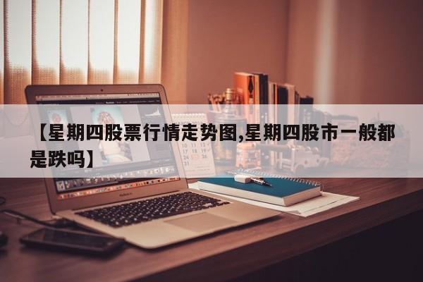 【星期四股票行情走势图,星期四股市一般都是跌吗】
