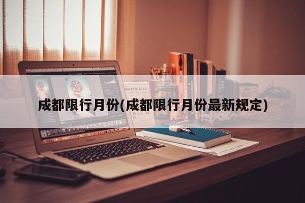 成都限行月份(成都限行月份最新规定)