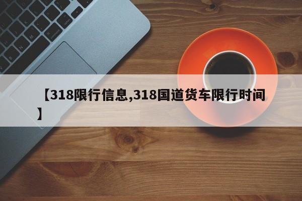 【318限行信息,318国道货车限行时间】