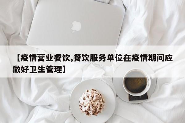 【疫情营业餐饮,餐饮服务单位在疫情期间应做好卫生管理】