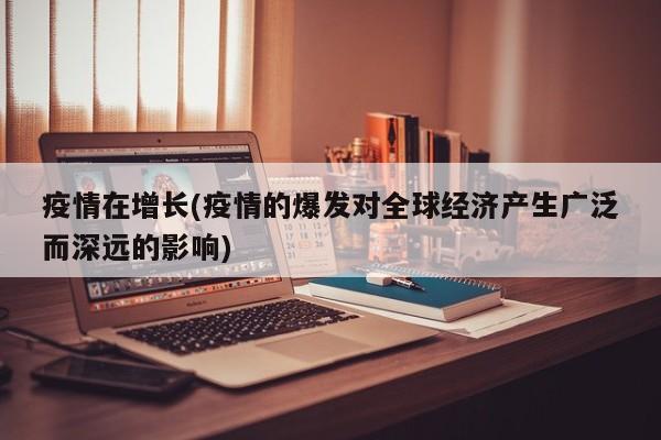 疫情在增长(疫情的爆发对全球经济产生广泛而深远的影响)