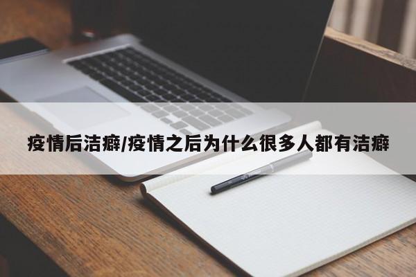 疫情后洁癖/疫情之后为什么很多人都有洁癖