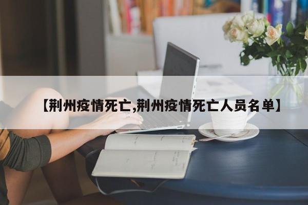 【荆州疫情死亡,荆州疫情死亡人员名单】