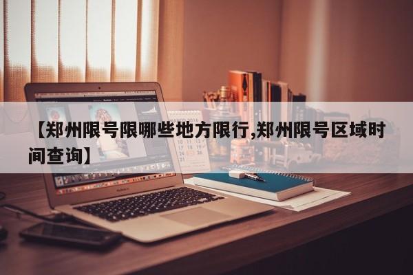 【郑州限号限哪些地方限行,郑州限号区域时间查询】