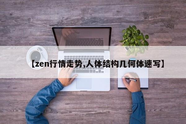 【zen行情走势,人体结构几何体速写】