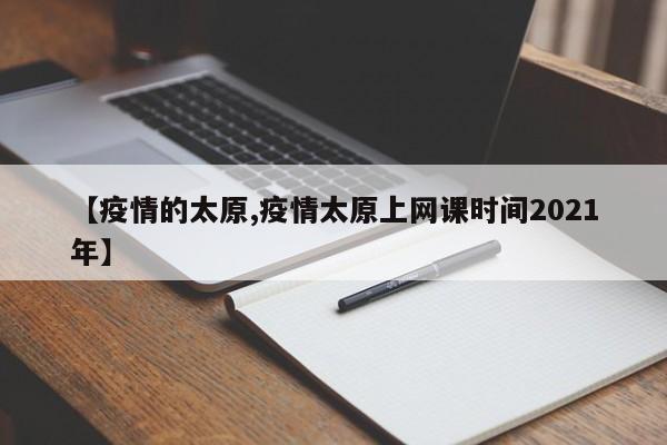 【疫情的太原,疫情太原上网课时间2021年】