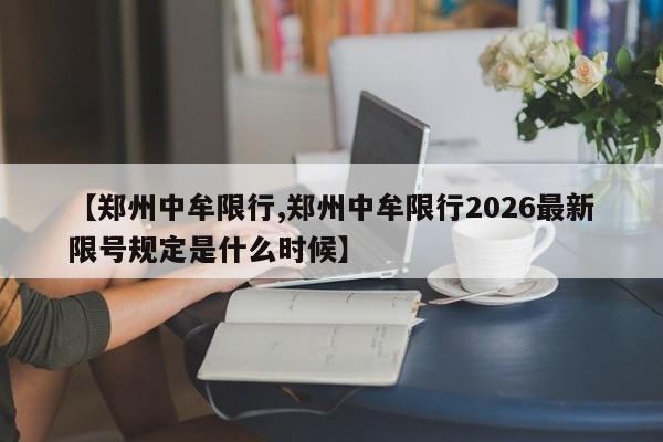 【郑州中牟限行,郑州中牟限行2026最新限号规定是什么时候】