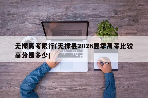 无棣高考限行(无棣县2026夏季高考比较高分是多少)
