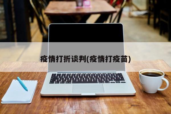 疫情打折谈判(疫情打疫苗)