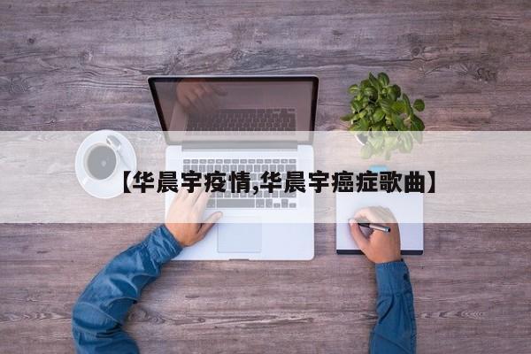 【华晨宇疫情,华晨宇癌症歌曲】