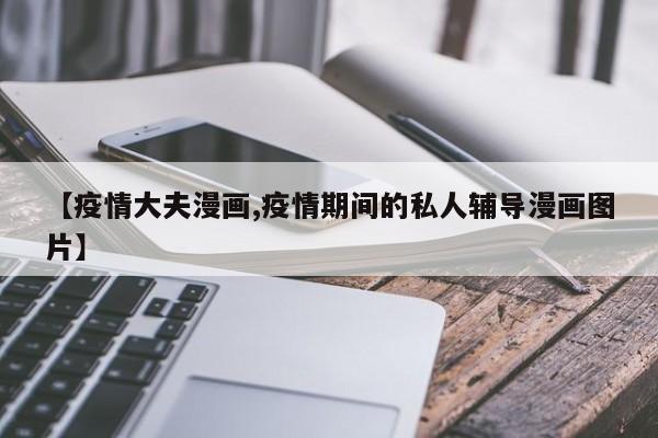 【疫情大夫漫画,疫情期间的私人辅导漫画图片】
