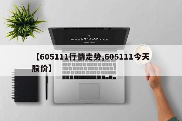 【605111行情走势,605111今天股价】