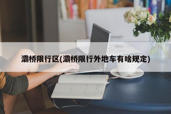 灞桥限行区(灞桥限行外地车有啥规定)