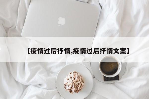 【疫情过后抒情,疫情过后抒情文案】