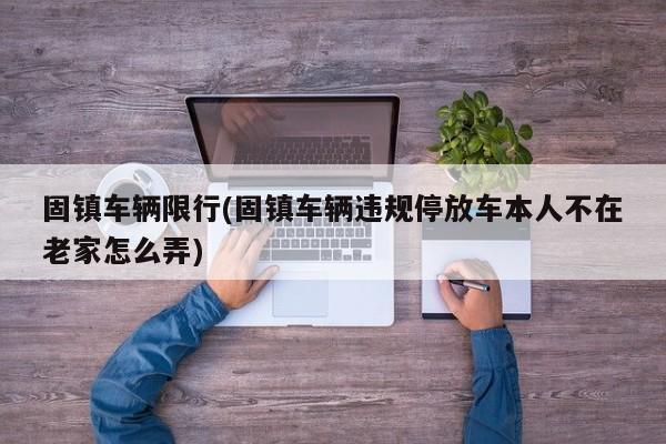 固镇车辆限行(固镇车辆违规停放车本人不在老家怎么弄)