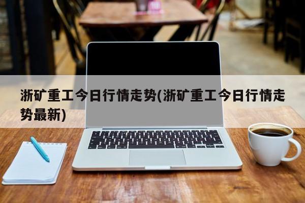 浙矿重工今日行情走势(浙矿重工今日行情走势最新)