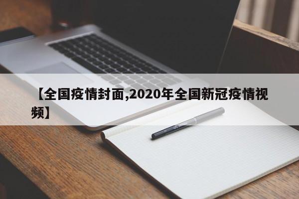 【全国疫情封面,2020年全国新冠疫情视频】