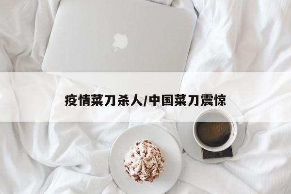 疫情菜刀杀人/中国菜刀震惊