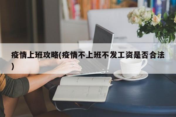 疫情上班攻略(疫情不上班不发工资是否合法)
