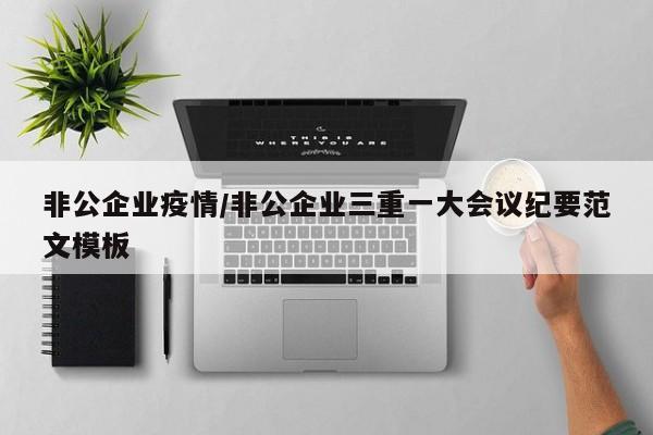 非公企业疫情/非公企业三重一大会议纪要范文模板