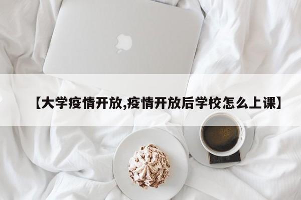 【大学疫情开放,疫情开放后学校怎么上课】