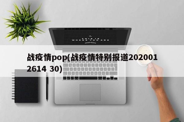 战疫情pop(战疫情特别报道2020012614 30)