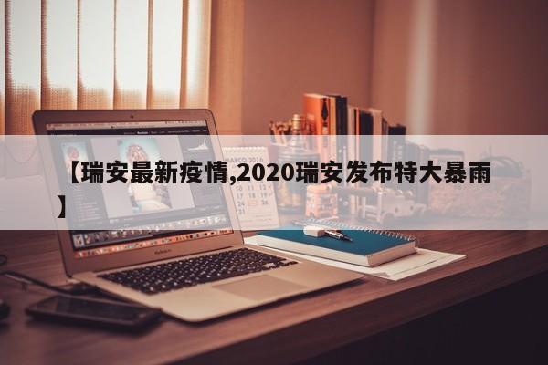 【瑞安最新疫情,2020瑞安发布特大暴雨】