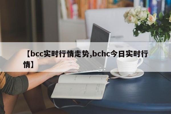 【bcc实时行情走势,bchc今日实时行情】