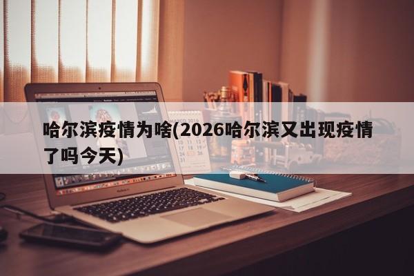 哈尔滨疫情为啥(2026哈尔滨又出现疫情了吗今天)